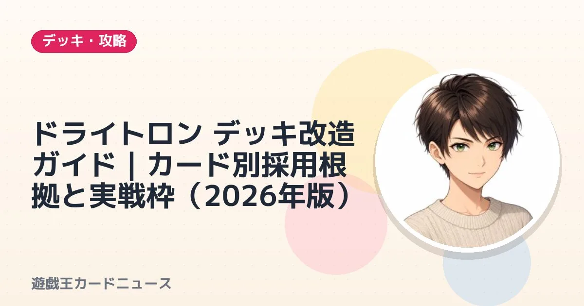 ドライトロン デッキ改造ガイド｜カード別採用根拠と実戦枠（2026年版）