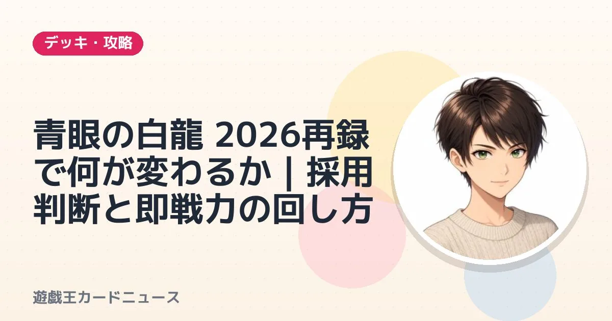 青眼の白龍 2026再録で何が変わるか｜採用判断と即戦力の回し方